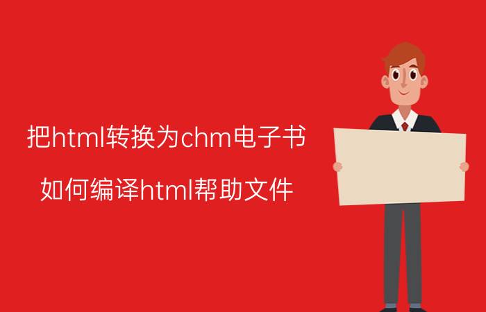 把html转换为chm电子书 如何编译html帮助文件？